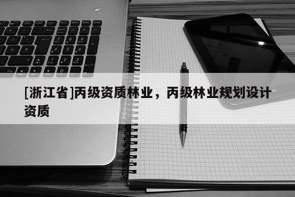 [浙江省]丙级资质林业，丙级林业规划设计资质