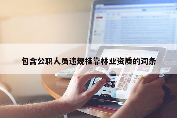 包含公职人员违规挂靠林业资质的词条