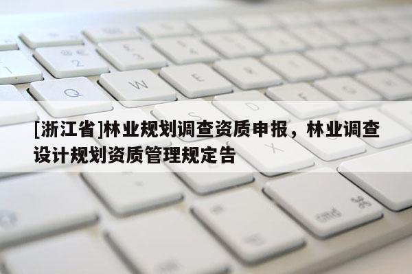 [浙江省]林业规划调查资质申报，林业调查设计规划资质管理规定告