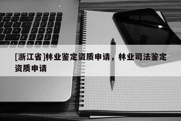[浙江省]林业鉴定资质申请，林业司法鉴定资质申请