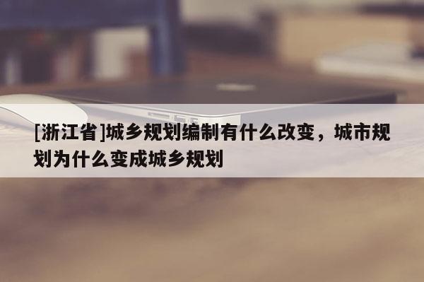 [浙江省]城乡规划编制有什么改变，城市规划为什么变成城乡规划