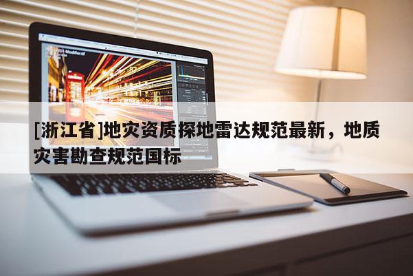 [浙江省]地灾资质探地雷达规范最新，地质灾害勘查规范国标