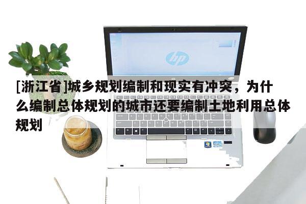 [浙江省]城乡规划编制和现实有冲突，为什么编制总体规划的城市还要编制土地利用总体规划