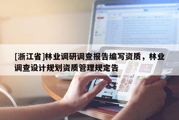 [浙江省]林业调研调查报告编写资质，林业调查设计规划资质管理规定告