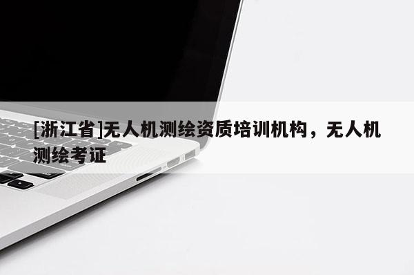 [浙江省]无人机测绘资质培训机构，无人机测绘考证