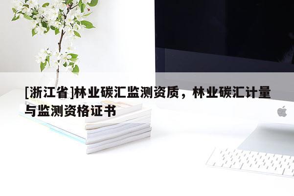 [浙江省]林业碳汇监测资质，林业碳汇计量与监测资格证书