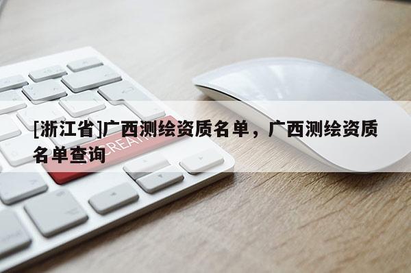 [浙江省]广西测绘资质名单，广西测绘资质名单查询