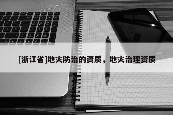 [浙江省]地灾防治的资质，地灾治理资质