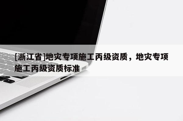 [浙江省]地灾专项施工丙级资质，地灾专项施工丙级资质标准