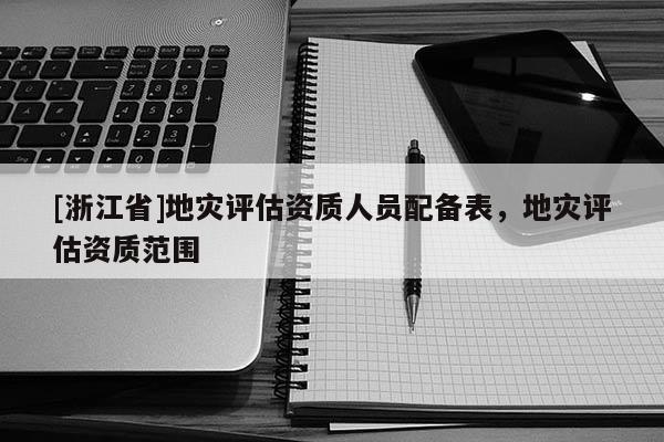 [浙江省]地灾评估资质人员配备表，地灾评估资质范围