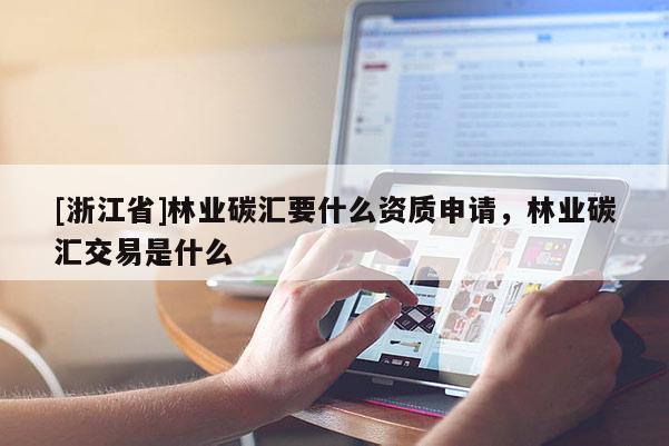 [浙江省]林业碳汇要什么资质申请，林业碳汇交易是什么