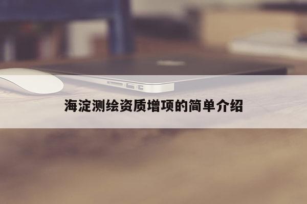 海淀测绘资质增项的简单介绍