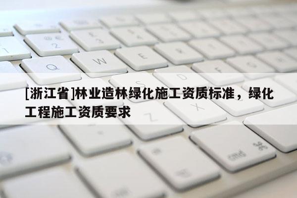 [浙江省]林业造林绿化施工资质标准，绿化工程施工资质要求