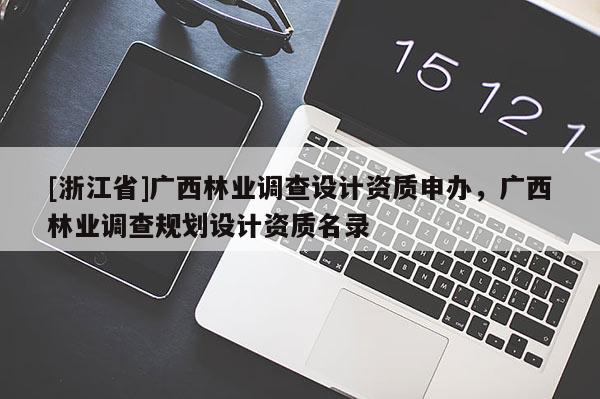 [浙江省]广西林业调查设计资质申办，广西林业调查规划设计资质名录