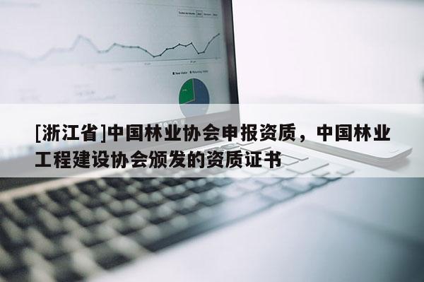 [浙江省]中国林业协会申报资质，中国林业工程建设协会颁发的资质证书