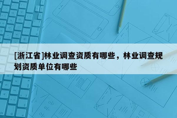 [浙江省]林业调查资质有哪些，林业调查规划资质单位有哪些