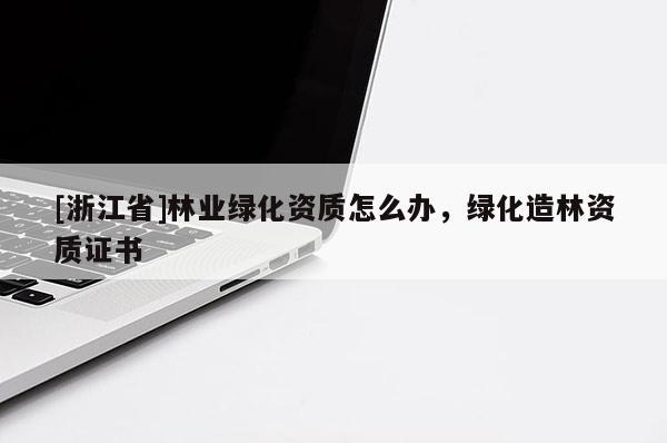 [浙江省]林业绿化资质怎么办，绿化造林资质证书