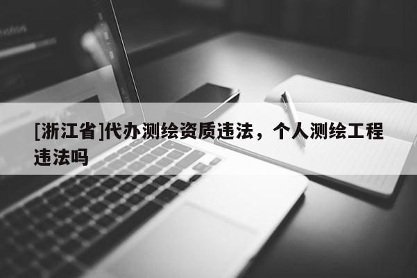 [浙江省]代办测绘资质违法，个人测绘工程违法吗