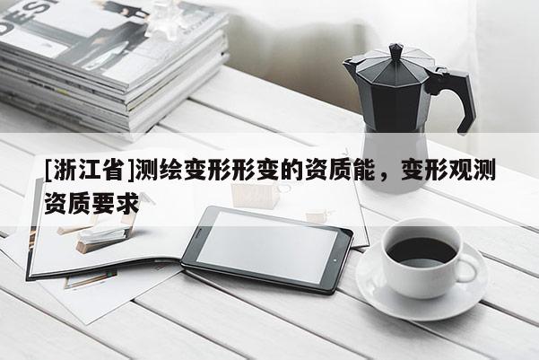 [浙江省]测绘变形形变的资质能，变形观测资质要求