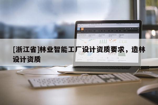 [浙江省]林业智能工厂设计资质要求，造林设计资质