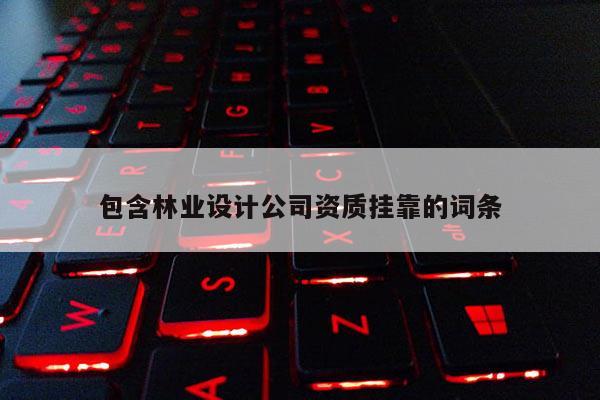 包含林业设计公司资质挂靠的词条