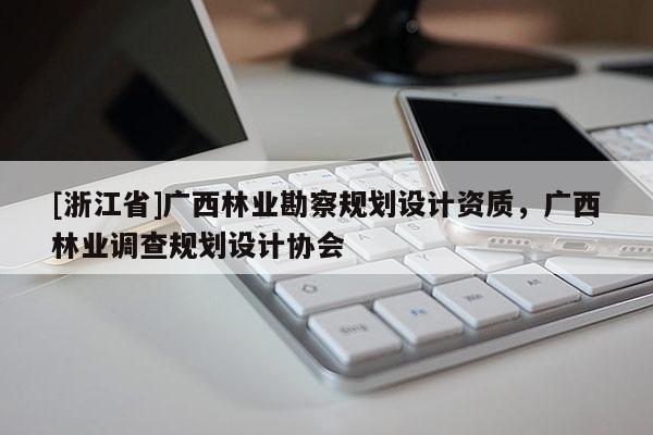 [浙江省]广西林业勘察规划设计资质，广西林业调查规划设计协会