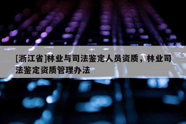 [浙江省]林业与司法鉴定人员资质，林业司法鉴定资质管理办法