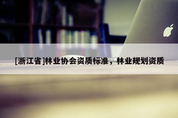 [浙江省]林业协会资质标准，林业规划资质