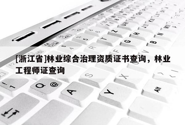 [浙江省]林业综合治理资质证书查询，林业工程师证查询