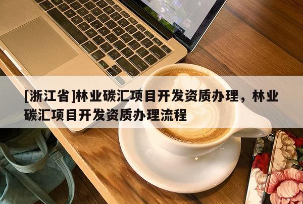 [浙江省]林业碳汇项目开发资质办理，林业碳汇项目开发资质办理流程