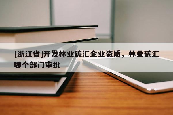 [浙江省]开发林业碳汇企业资质，林业碳汇哪个部门审批