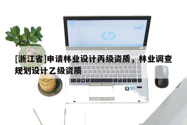 [浙江省]申请林业设计丙级资质，林业调查规划设计乙级资质