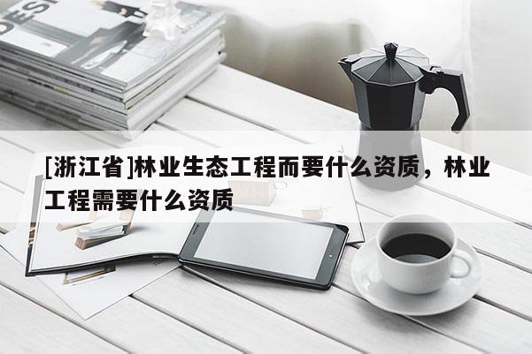 [浙江省]林业生态工程而要什么资质，林业工程需要什么资质