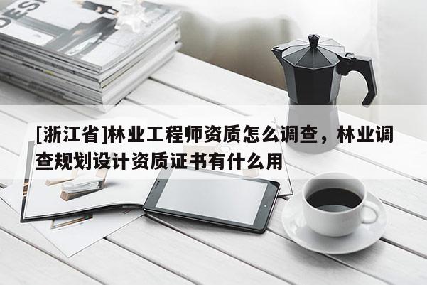 [浙江省]林业工程师资质怎么调查，林业调查规划设计资质证书有什么用