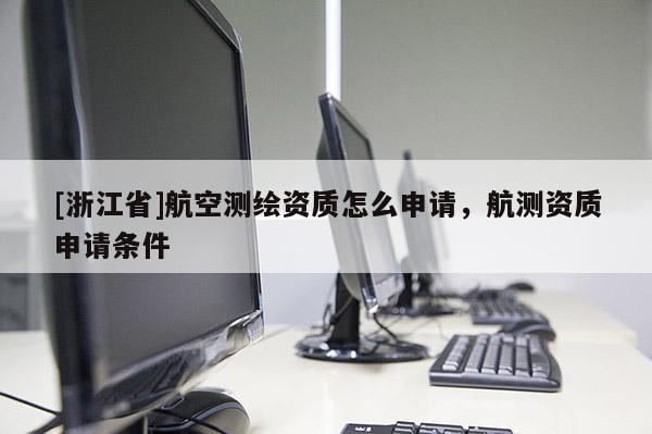 [浙江省]航空测绘资质怎么申请，航测资质申请条件