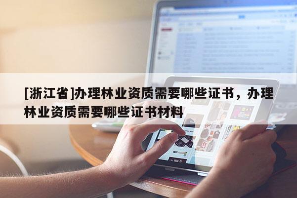 [浙江省]办理林业资质需要哪些证书，办理林业资质需要哪些证书材料