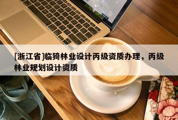 [浙江省]临猗林业设计丙级资质办理，丙级林业规划设计资质