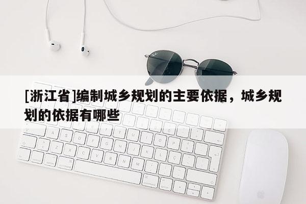 [浙江省]编制城乡规划的主要依据，城乡规划的依据有哪些