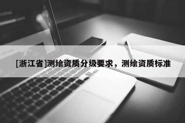 [浙江省]测绘资质分级要求，测绘资质标准
