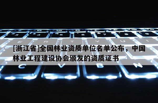 [浙江省]全国林业资质单位名单公布，中国林业工程建设协会颁发的资质证书