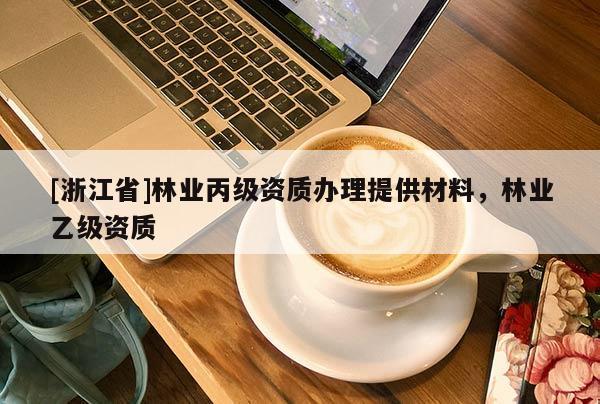 [浙江省]林业丙级资质办理提供材料，林业乙级资质