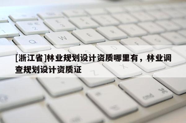 [浙江省]林业规划设计资质哪里有，林业调查规划设计资质证