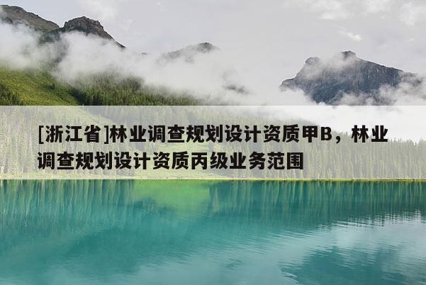 [浙江省]林业调查规划设计资质甲B，林业调查规划设计资质丙级业务范围