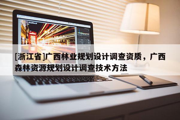 [浙江省]广西林业规划设计调查资质，广西森林资源规划设计调查技术方法