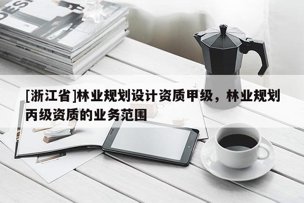 [浙江省]林业规划设计资质甲级，林业规划丙级资质的业务范围