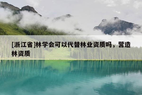 [浙江省]林学会可以代替林业资质吗，营造林资质