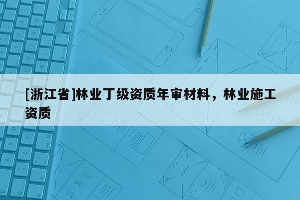 [浙江省]林业丁级资质年审材料，林业施工资质