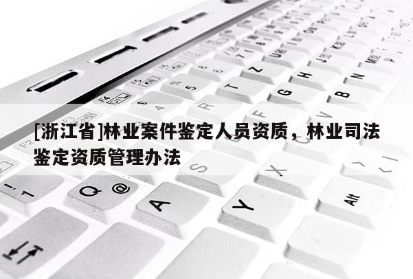 [浙江省]林业案件鉴定人员资质，林业司法鉴定资质管理办法