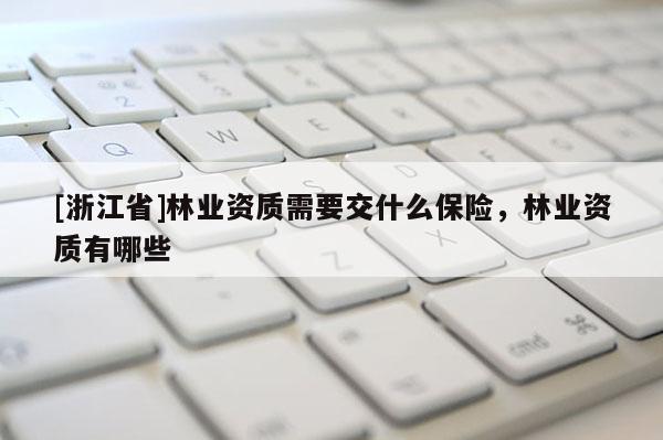 [浙江省]林业资质需要交什么保险，林业资质有哪些