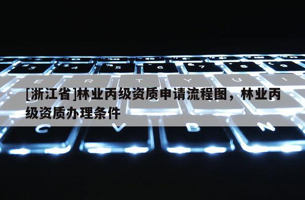 [浙江省]林业丙级资质申请流程图，林业丙级资质办理条件